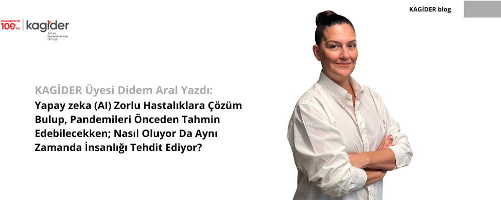 KAGİDER Üyesi Didem Aral Yazdı: Yapay zeka (AI) Zorlu Hastalıklara Çözüm Bulup, Pandemileri Önceden Tahmin Edebilecekken; Nasıl Oluyor Da Aynı Zamanda İnsanlığı Tehdit Ediyor?