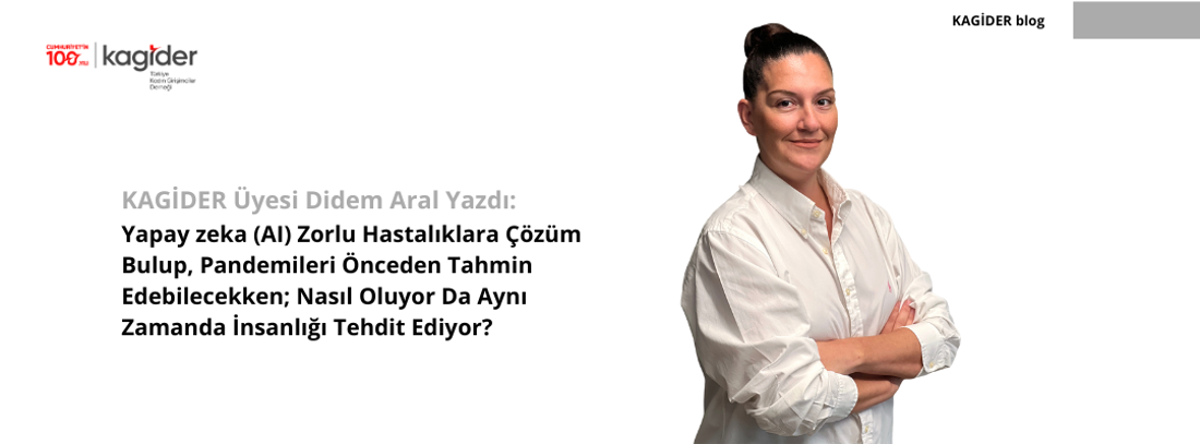 KAGİDER Üyesi Didem Aral Yazdı: Yapay zeka (AI) Zorlu Hastalıklara Çözüm Bulup, Pandemileri Önceden Tahmin Edebilecekken; Nasıl Oluyor Da Aynı Zamanda İnsanlığı Tehdit Ediyor?